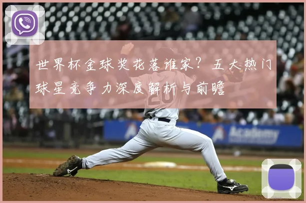 世界杯金球奖花落谁家?五大热门球星竞争力深度解析与前瞻