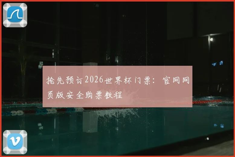 抢先预订2026世界杯门票：官网网页版安全购票教程