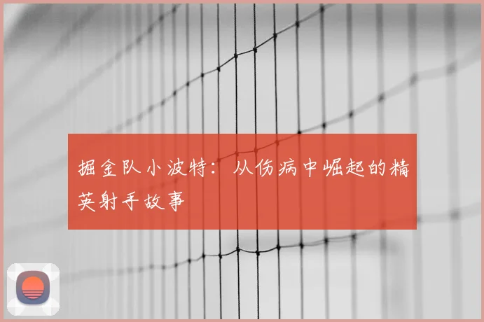 掘金队小波特：从伤病中崛起的精英射手故事