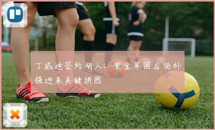 丁威迪签约湖人：紫金军团后场补强迎来关键拼图