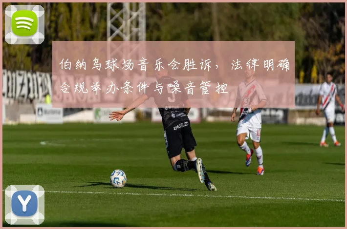 伯纳乌球场音乐会胜诉，法律明确合规举办条件与噪音管控