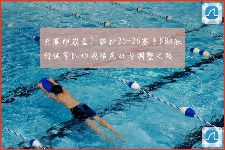 开赛即崩盘？解析25-26赛季NBA独行侠等队的战绩危机与调整之路