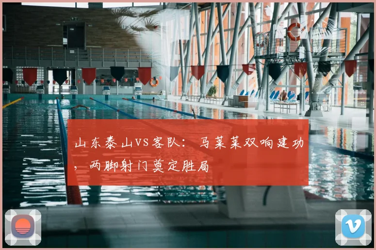 山东泰山vs客队:马莱莱双响建功,两脚射门奠定胜局