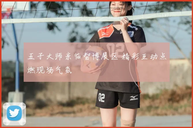 五子大师亲临智博展区 精彩互动点燃现场气氛