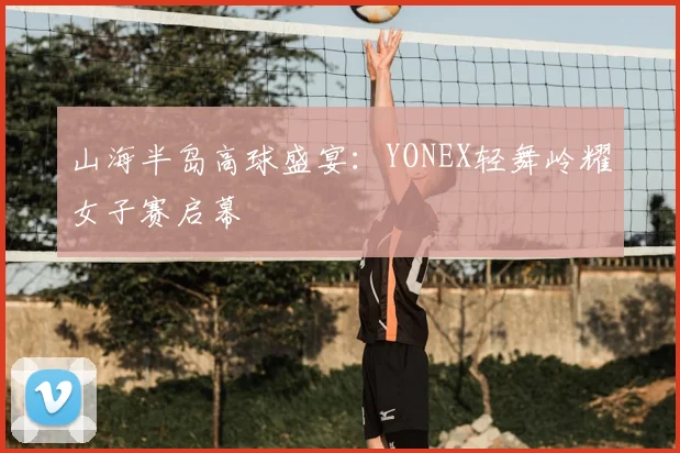 山海半岛高球盛宴：YONEX轻舞岭耀女子赛启幕