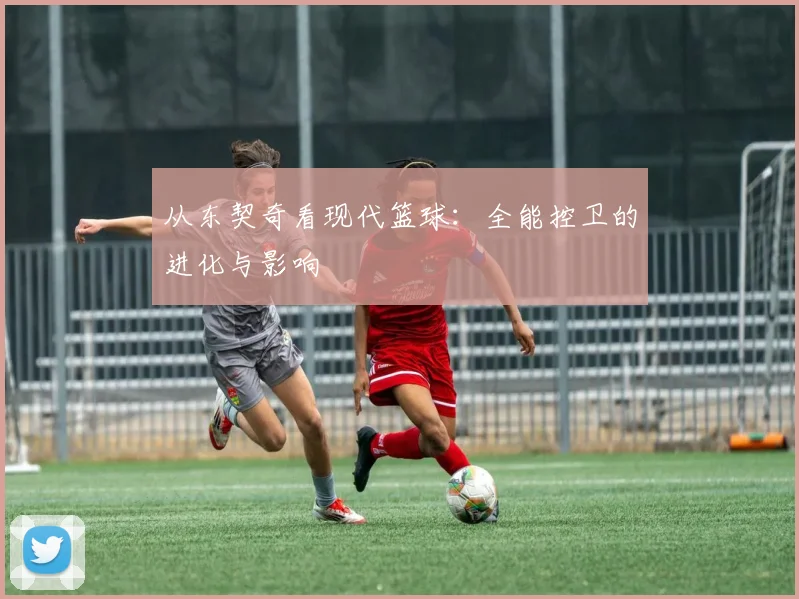 从东契奇看现代篮球：全能控卫的进化与影响