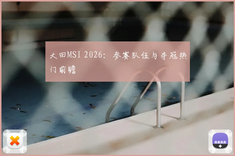 大田MSI 2026：参赛队伍与夺冠热门前瞻