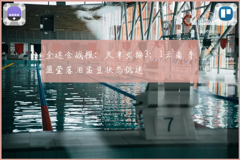 全运会战报：天津女排3：1云南 李盈莹落泪孟豆状态低迷