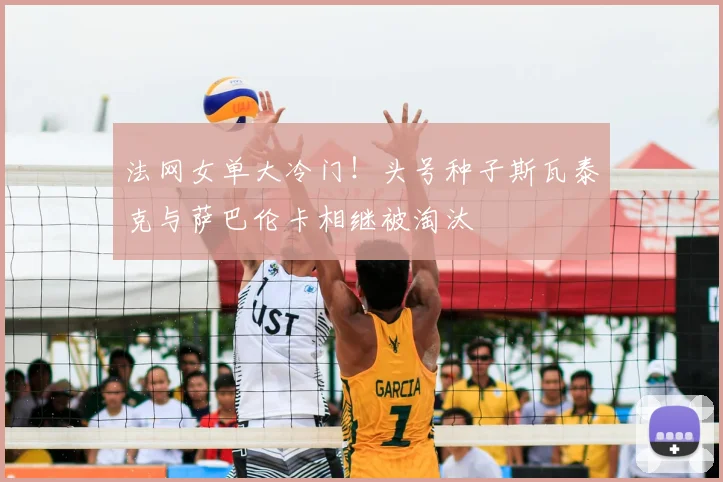 法网女单大冷门!头号种子斯瓦泰克与萨巴伦卡相继被淘汰