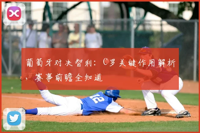 葡萄牙对决智利：C罗关键作用解析，赛事前瞻全知道