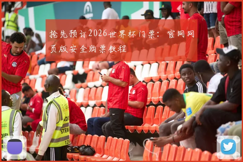 抢先预订2026世界杯门票：官网网页版安全购票教程