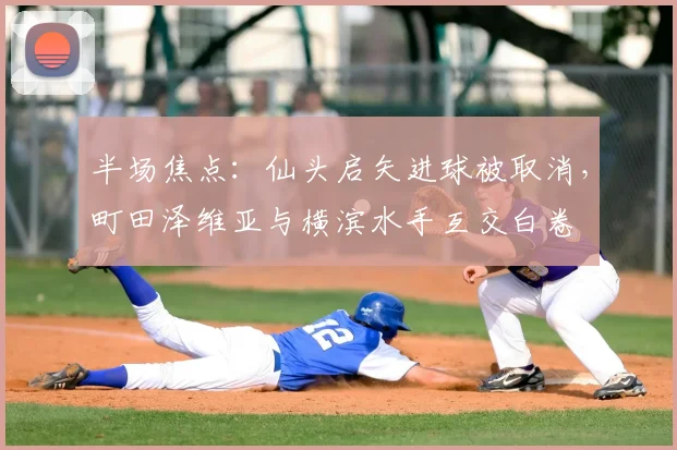 半场焦点：仙头启矢进球被取消，町田泽维亚与横滨水手互交白卷